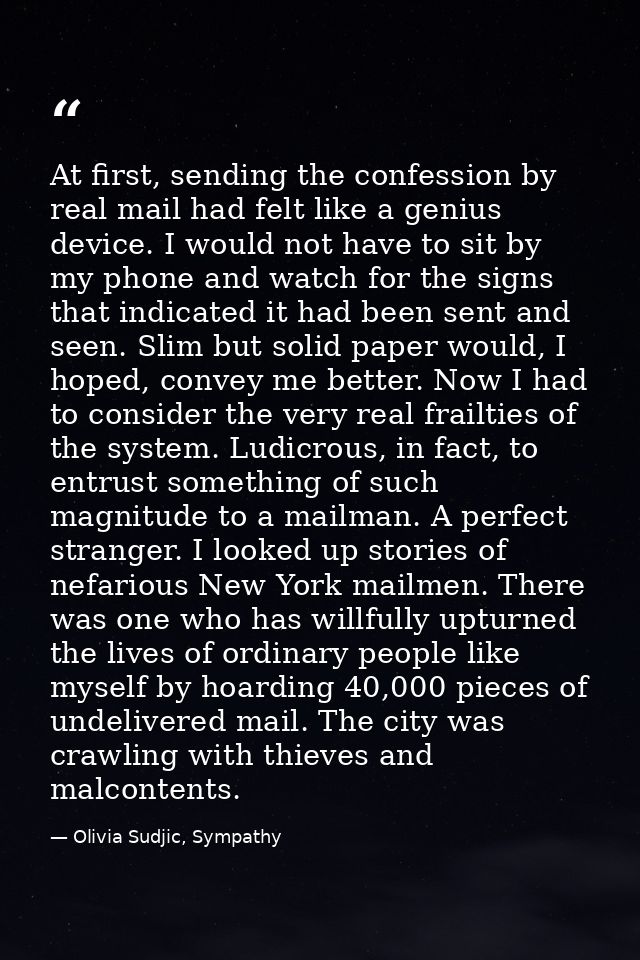 At first, sending the confession by real mail had felt like a genius device. I would not have to sit by my phone and wat — Olivia Sudjic, Sympathy