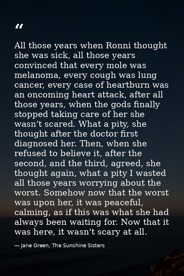 All those years when Ronni thought she was sick, all those years convinced that every mole was melanoma, every cough was — Jane Green, The Sunshine Sisters