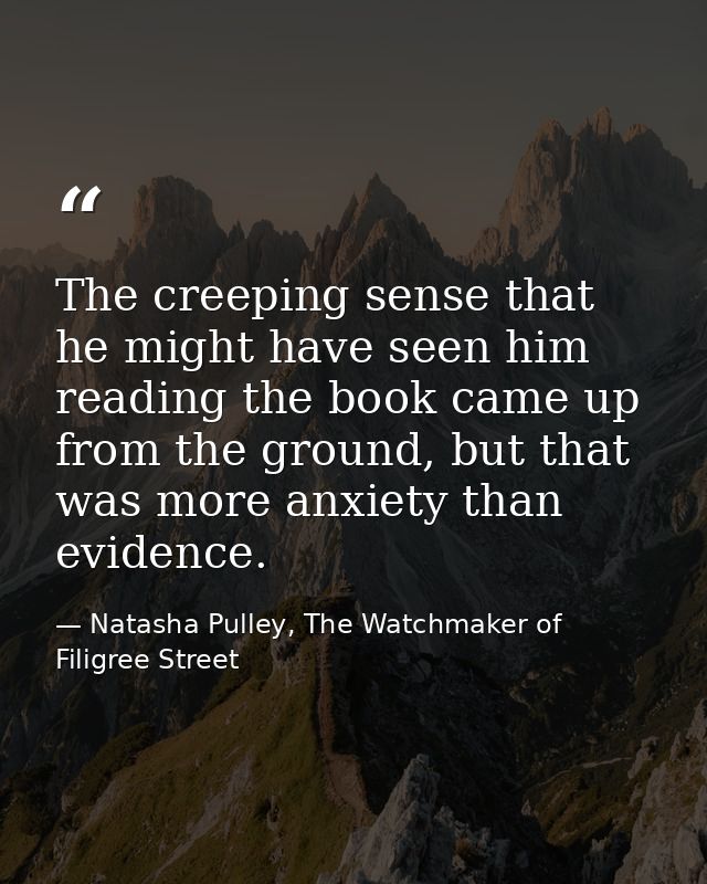 The creeping sense that he might have seen him reading the book came up from the ground, but that was more anxiety than  — Natasha Pulley, The Watchmaker of Filigree Street