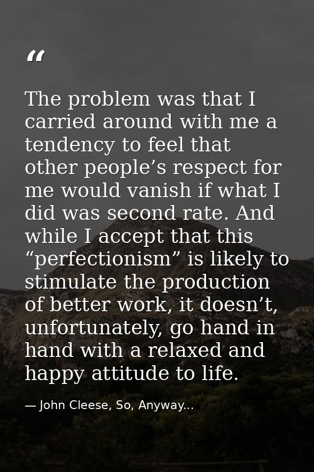 The problem was that I carried around with me a tendency to feel that other people’s respect for me would vanish if what — John Cleese, So, Anyway...