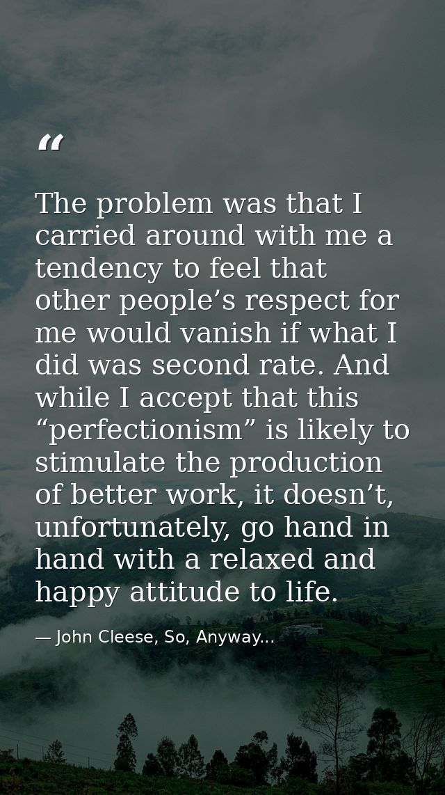 The problem was that I carried around with me a tendency to feel that other people’s respect for me would vanish if what — John Cleese, So, Anyway...