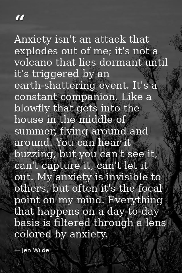 Anxiety isn't an attack that explodes out of me; it's not a volcano that lies dormant until it's triggered by an earth-s — Jen Wilde