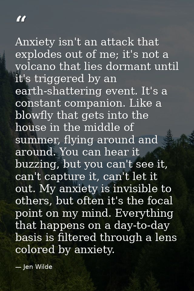 Anxiety isn't an attack that explodes out of me; it's not a volcano that lies dormant until it's triggered by an earth-s — Jen Wilde