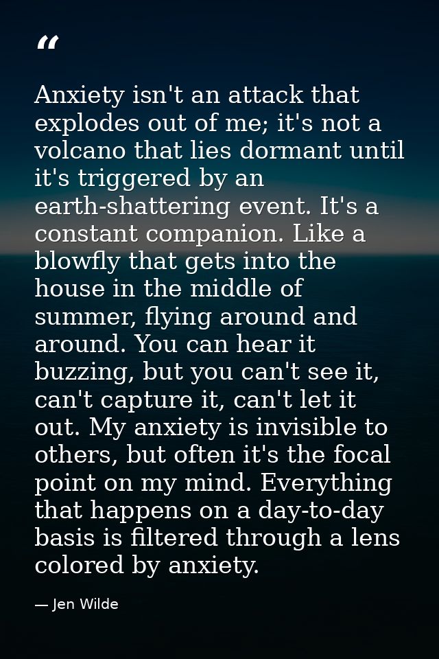 Anxiety isn't an attack that explodes out of me; it's not a volcano that lies dormant until it's triggered by an earth-s — Jen Wilde
