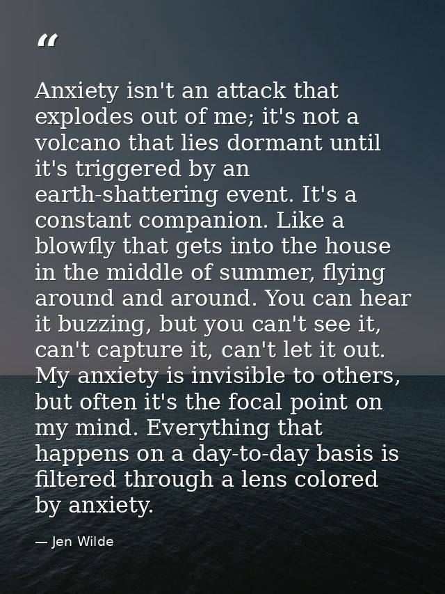 Anxiety isn't an attack that explodes out of me; it's not a volcano that lies dormant until it's triggered by an earth-s — Jen Wilde