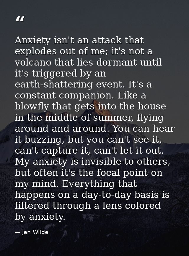 Anxiety isn't an attack that explodes out of me; it's not a volcano that lies dormant until it's triggered by an earth-s — Jen Wilde