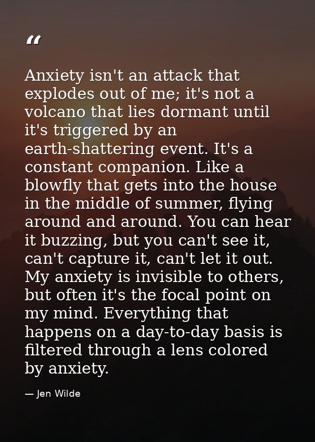 Anxiety isn't an attack that explodes out of me; it's not a volcano that lies dormant until it's triggered by an earth-s — Jen Wilde