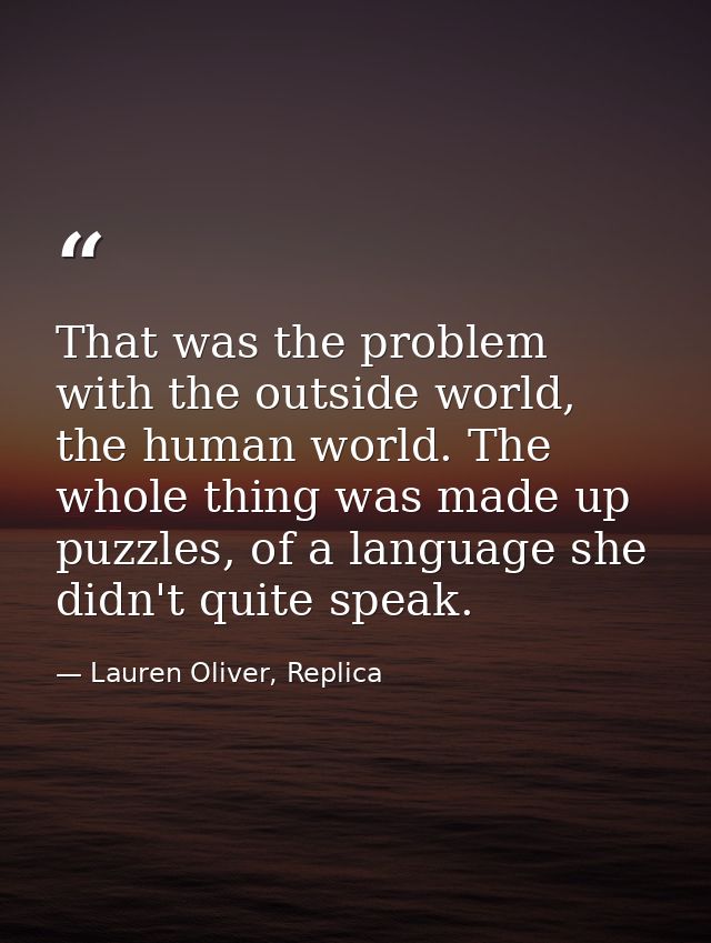 That was the problem with the outside world, the human world. The whole thing was made up puzzles, of a language she did — Lauren Oliver, Replica