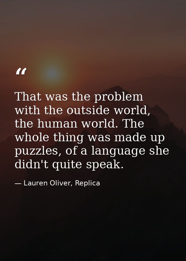 That was the problem with the outside world, the human world. The whole thing was made up puzzles, of a language she did — Lauren Oliver, Replica