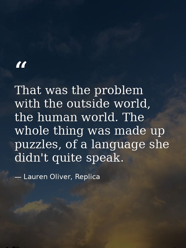 That was the problem with the outside world, the human world. The whole thing was made up puzzles, of a language she did — Lauren Oliver, Replica