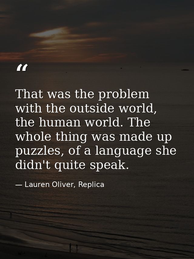 That was the problem with the outside world, the human world. The whole thing was made up puzzles, of a language she did — Lauren Oliver, Replica