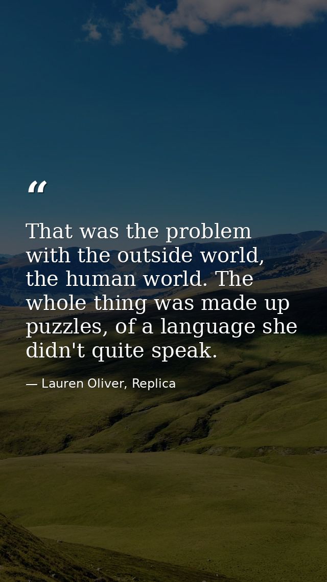 That was the problem with the outside world, the human world. The whole thing was made up puzzles, of a language she did — Lauren Oliver, Replica