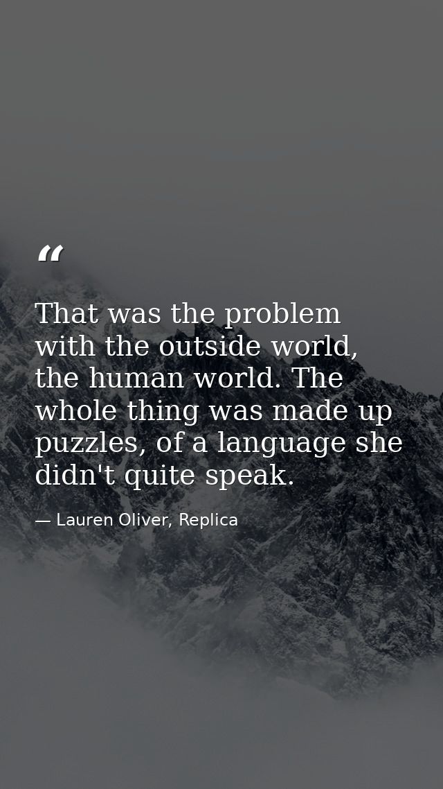 That was the problem with the outside world, the human world. The whole thing was made up puzzles, of a language she did — Lauren Oliver, Replica