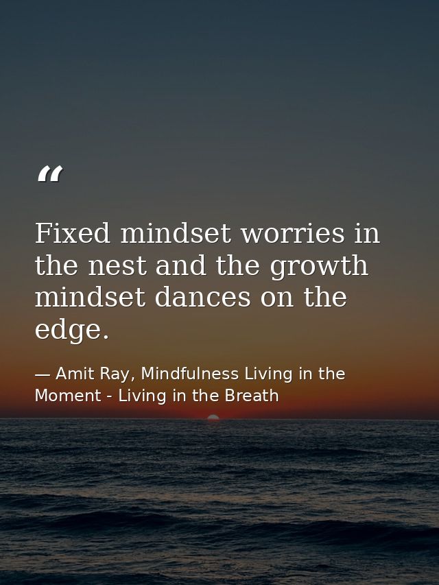Fixed mindset worries in the nest and the growth mindset dances on the edge. — Amit Ray, Mindfulness Living in the Moment - Living in the Breath