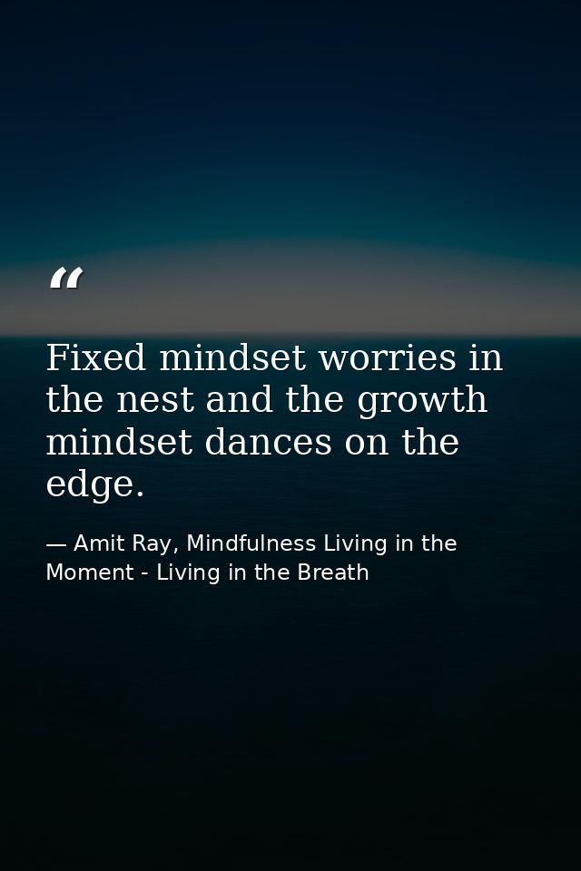 Fixed mindset worries in the nest and the growth mindset dances on the edge. — Amit Ray, Mindfulness Living in the Moment - Living in the Breath