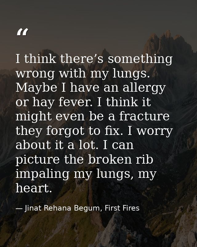 I think there’s something wrong with my lungs. Maybe I have an allergy or hay fever. I think it might even be a fracture — Jinat Rehana Begum, First Fires