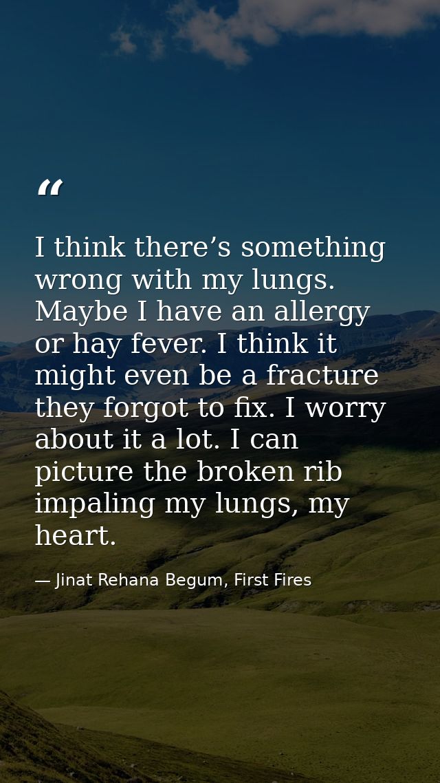 I think there’s something wrong with my lungs. Maybe I have an allergy or hay fever. I think it might even be a fracture — Jinat Rehana Begum, First Fires