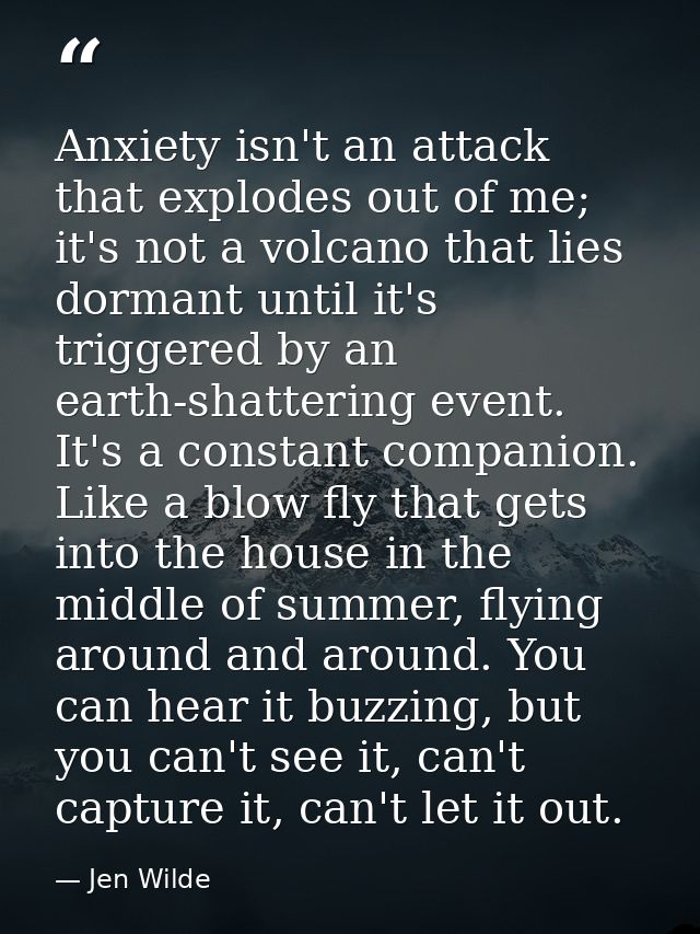 Anxiety isn't an attack that explodes out of me; it's not a volcano that lies dormant until it's triggered by an earth-s — Jen Wilde