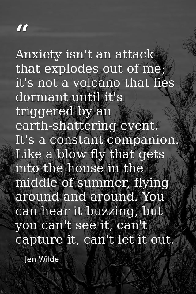 Anxiety isn't an attack that explodes out of me; it's not a volcano that lies dormant until it's triggered by an earth-s — Jen Wilde