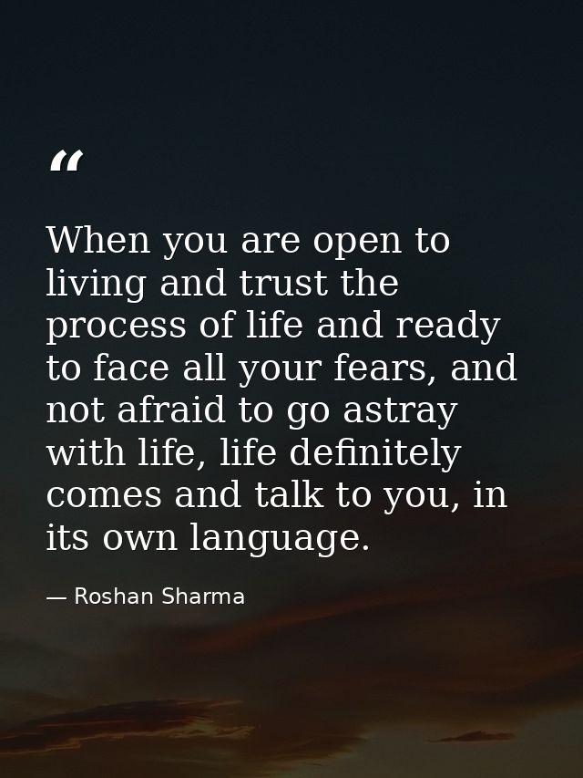 When you are open to living and trust the process of life and ready to face all your fears, and not afraid to go astray  — Roshan Sharma