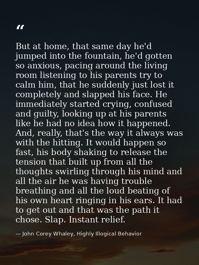 But at home, that same day he'd jumped into the fountain, he'd gotten so anxious, pacing around the living room listenin — John Corey Whaley, Highly Illogical Behavior