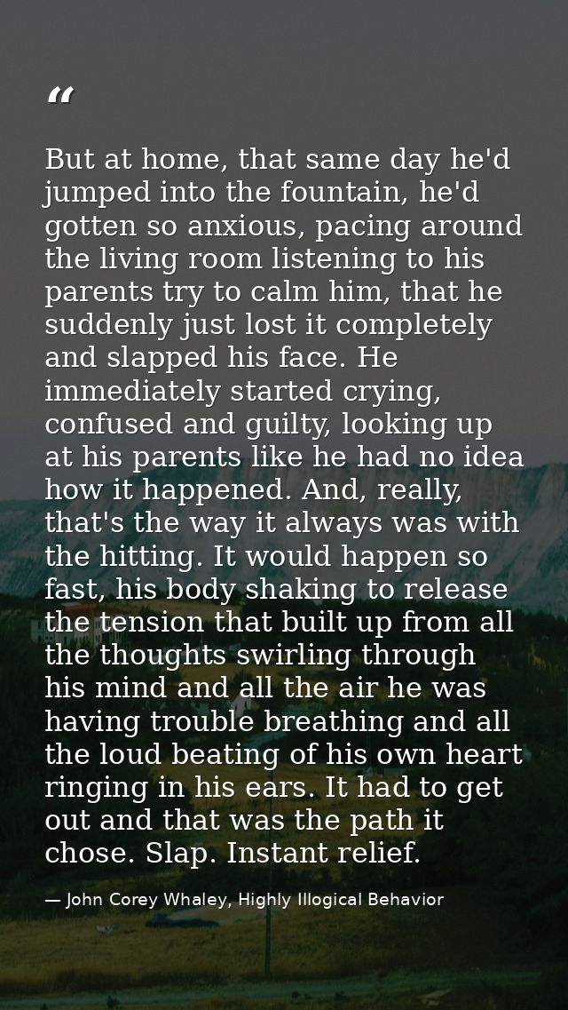But at home, that same day he'd jumped into the fountain, he'd gotten so anxious, pacing around the living room listenin — John Corey Whaley, Highly Illogical Behavior