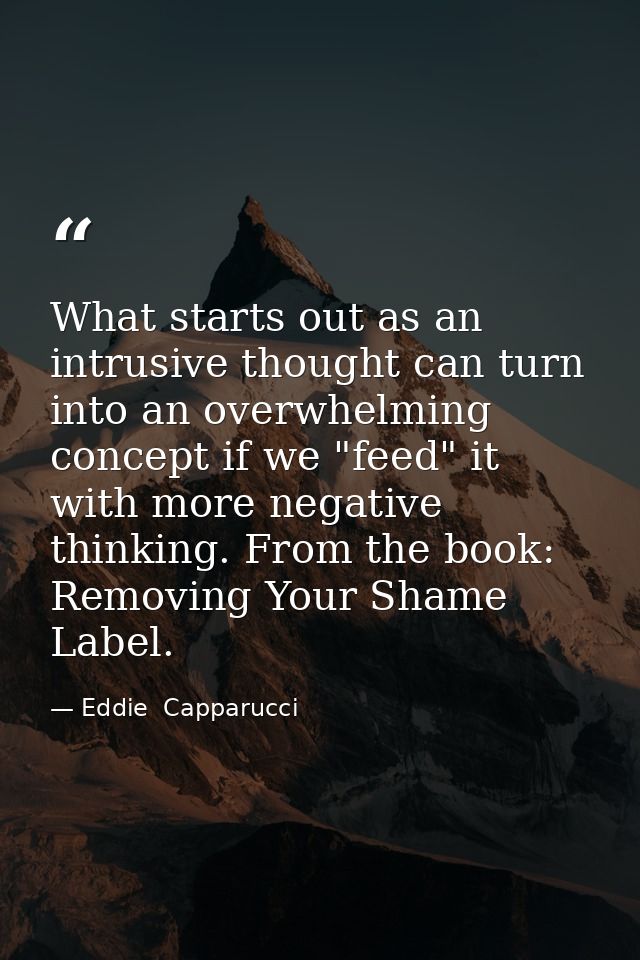 What starts out as an intrusive thought can turn into an overwhelming concept if we "feed" it with more negative thinkin — Eddie  Capparucci