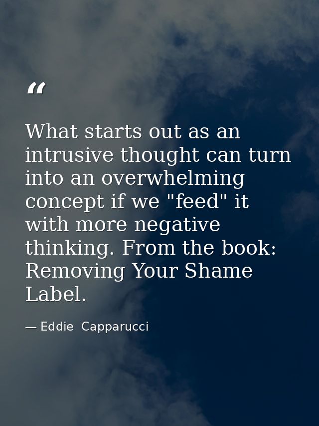 What starts out as an intrusive thought can turn into an overwhelming concept if we "feed" it with more negative thinkin — Eddie  Capparucci