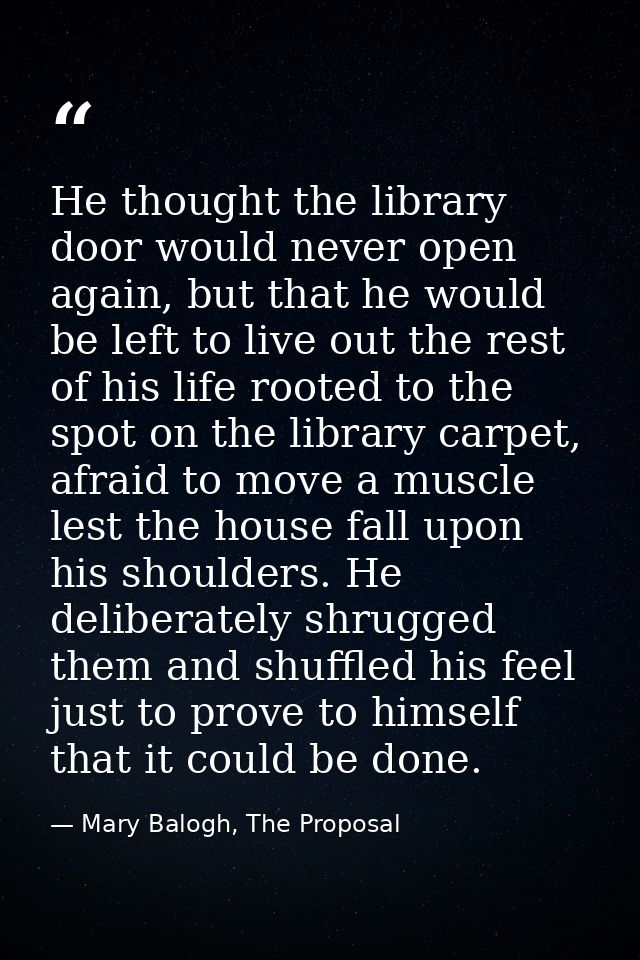 He thought the library door would never open again, but that he would be left to live out the rest of his life rooted to — Mary Balogh, The Proposal