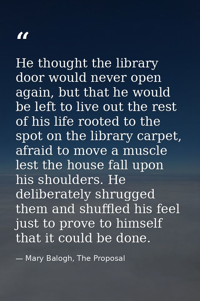 He thought the library door would never open again, but that he would be left to live out the rest of his life rooted to — Mary Balogh, The Proposal