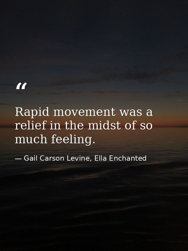 Rapid movement was a relief in the midst of so much feeling. — Gail Carson Levine, Ella Enchanted