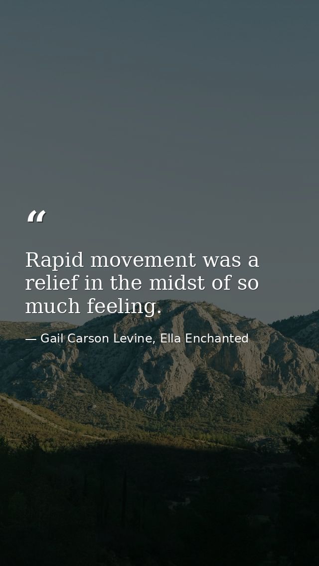 Rapid movement was a relief in the midst of so much feeling. — Gail Carson Levine, Ella Enchanted