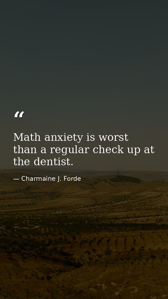 Math anxiety is worst than a regular check up at the dentist. — Charmaine J. Forde