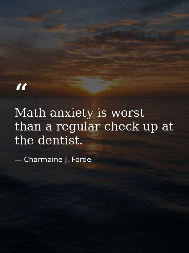 Math anxiety is worst than a regular check up at the dentist. — Charmaine J. Forde