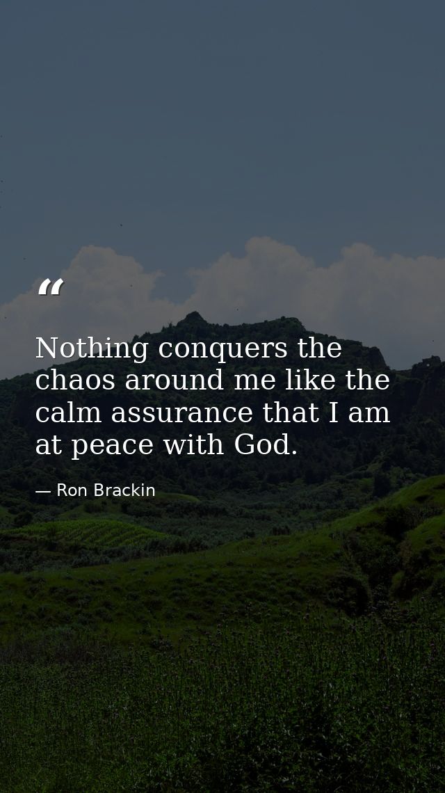 Nothing conquers the chaos around me like the calm assurance that I am at peace with God. — Ron Brackin