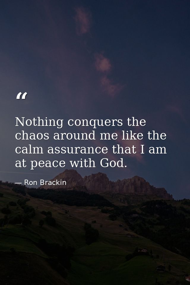 Nothing conquers the chaos around me like the calm assurance that I am at peace with God. — Ron Brackin
