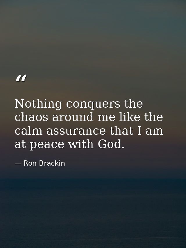 Nothing conquers the chaos around me like the calm assurance that I am at peace with God. — Ron Brackin