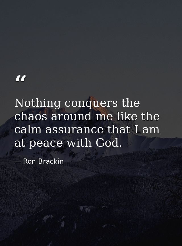 Nothing conquers the chaos around me like the calm assurance that I am at peace with God. — Ron Brackin