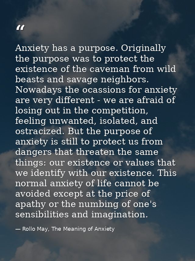 Anxiety has a purpose. Originally the purpose was to protect the existence of the caveman from wild beasts and savage ne — Rollo May, The Meaning of Anxiety