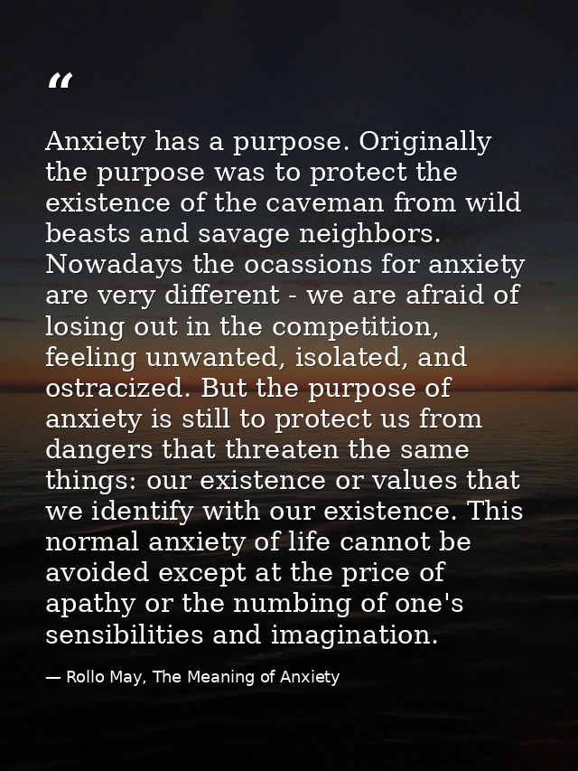 Anxiety has a purpose. Originally the purpose was to protect the existence of the caveman from wild beasts and savage ne — Rollo May, The Meaning of Anxiety