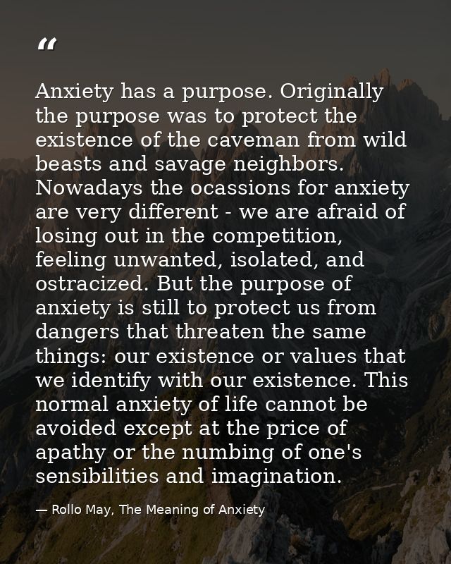 Anxiety has a purpose. Originally the purpose was to protect the existence of the caveman from wild beasts and savage ne — Rollo May, The Meaning of Anxiety