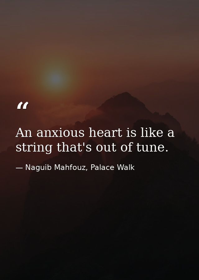 An anxious heart is like a string that's out of tune. — Naguib Mahfouz, Palace Walk