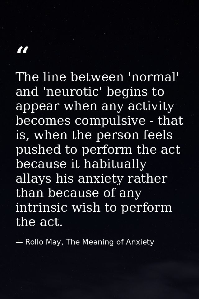 The line between 'normal' and 'neurotic' begins to appear when any activity becomes compulsive - that is, when the perso — Rollo May, The Meaning of Anxiety