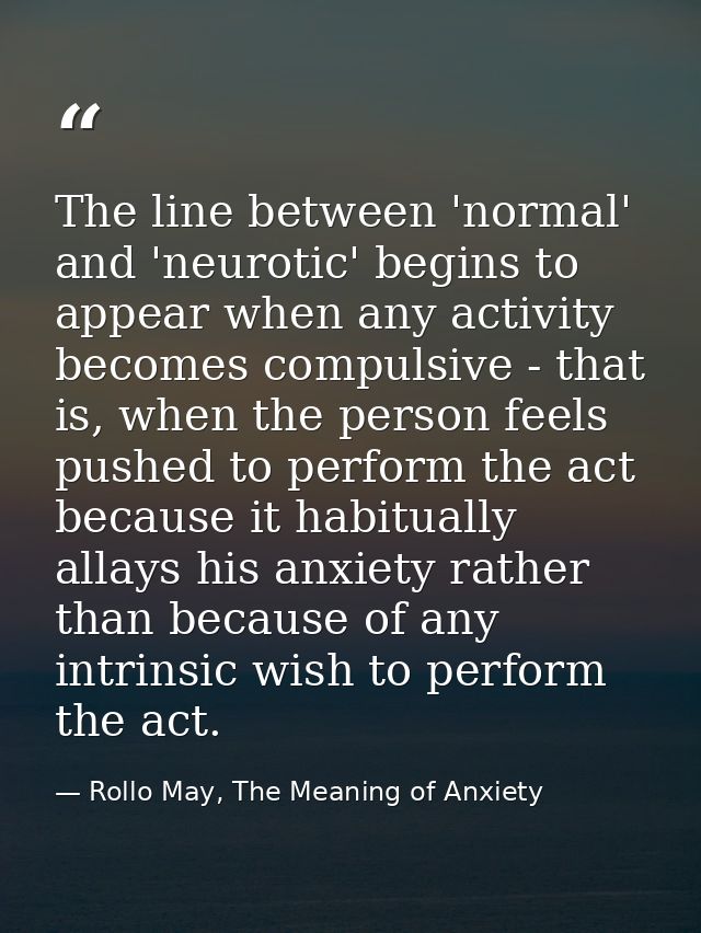 The line between 'normal' and 'neurotic' begins to appear when any activity becomes compulsive - that is, when the perso — Rollo May, The Meaning of Anxiety