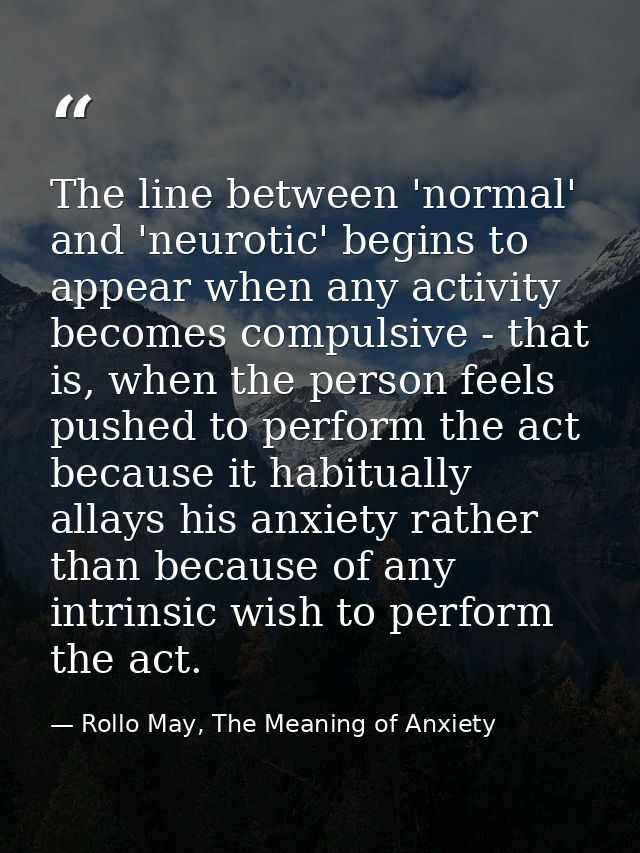 The line between 'normal' and 'neurotic' begins to appear when any activity becomes compulsive - that is, when the perso — Rollo May, The Meaning of Anxiety