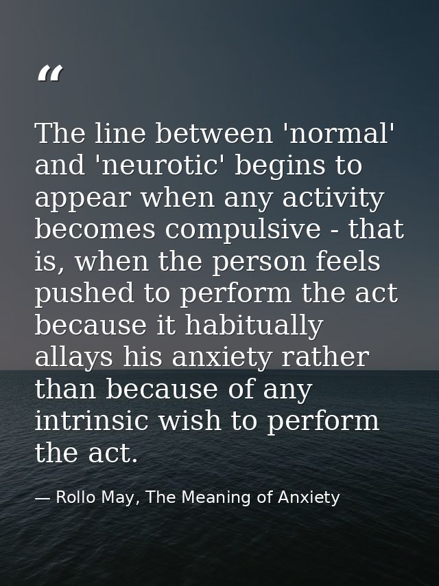 The line between 'normal' and 'neurotic' begins to appear when any activity becomes compulsive - that is, when the perso — Rollo May, The Meaning of Anxiety