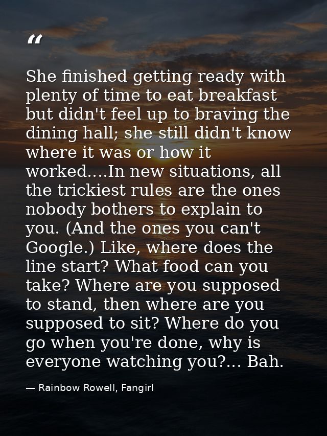 She finished getting ready with plenty of time to eat breakfast but didn't feel up to braving the dining hall; she still — Rainbow Rowell, Fangirl