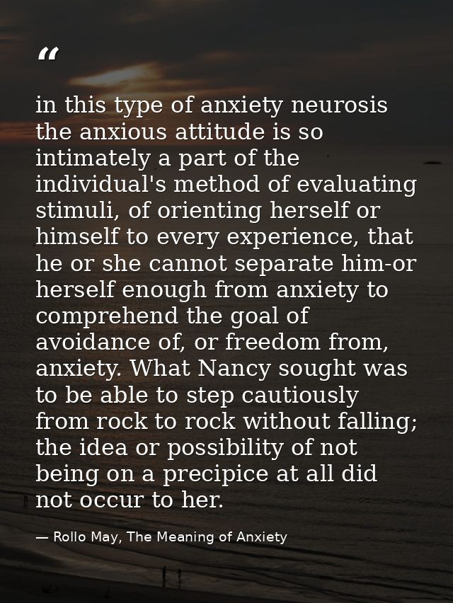 in this type of anxiety neurosis the anxious attitude is so intimately a part of the individual's method of evaluating s — Rollo May, The Meaning of Anxiety