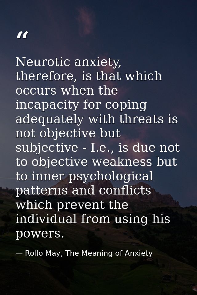 Neurotic anxiety, therefore, is that which occurs when the incapacity for coping adequately with threats is not objectiv — Rollo May, The Meaning of Anxiety