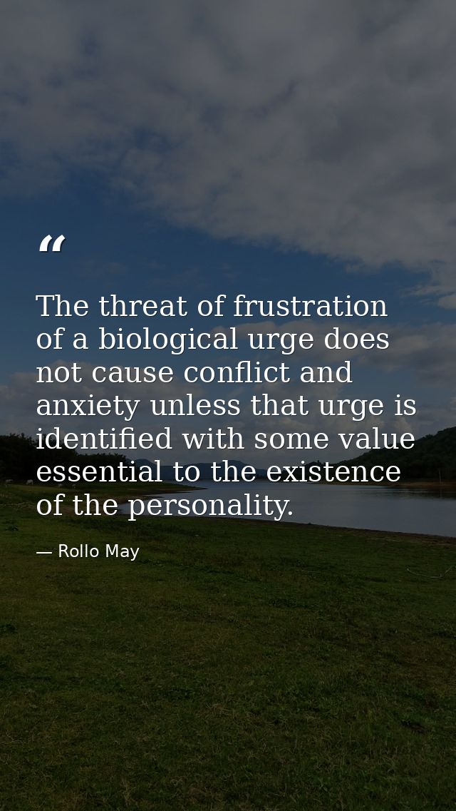 The threat of frustration of a biological urge does not cause conflict and anxiety unless that urge is identified with s — Rollo May